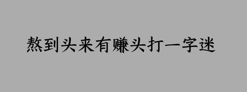 熬到头来有赚头打一字迷