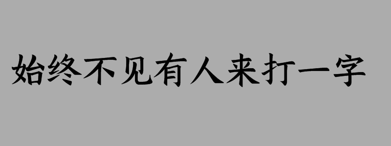 始终不见有人来打一字谜答案