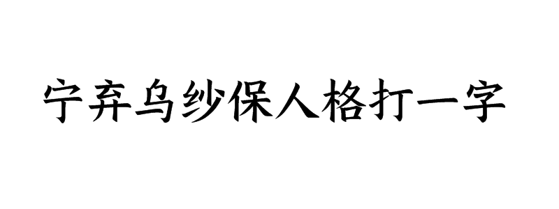 宁弃乌纱保人格打一字是什么字