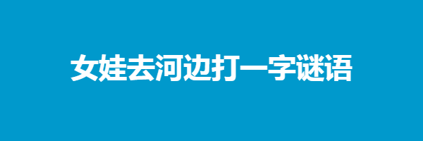 女娃去河边打一字谜语