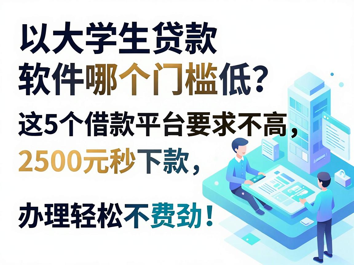 大学生贷款软件哪个门槛低?这5个借款平台要求不高,2500元秒下款,办理轻松不费劲!