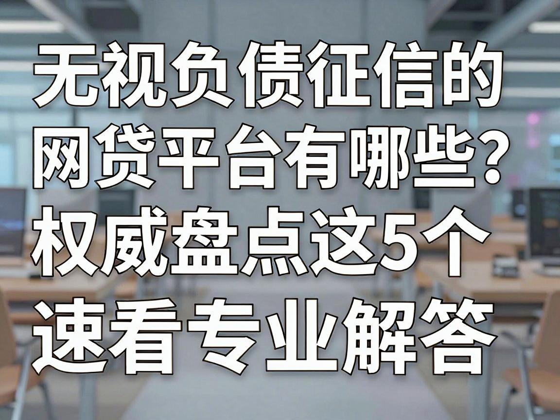 无视负债征信的网贷平台有哪些?权威盘点这5个,速看专业解答!
