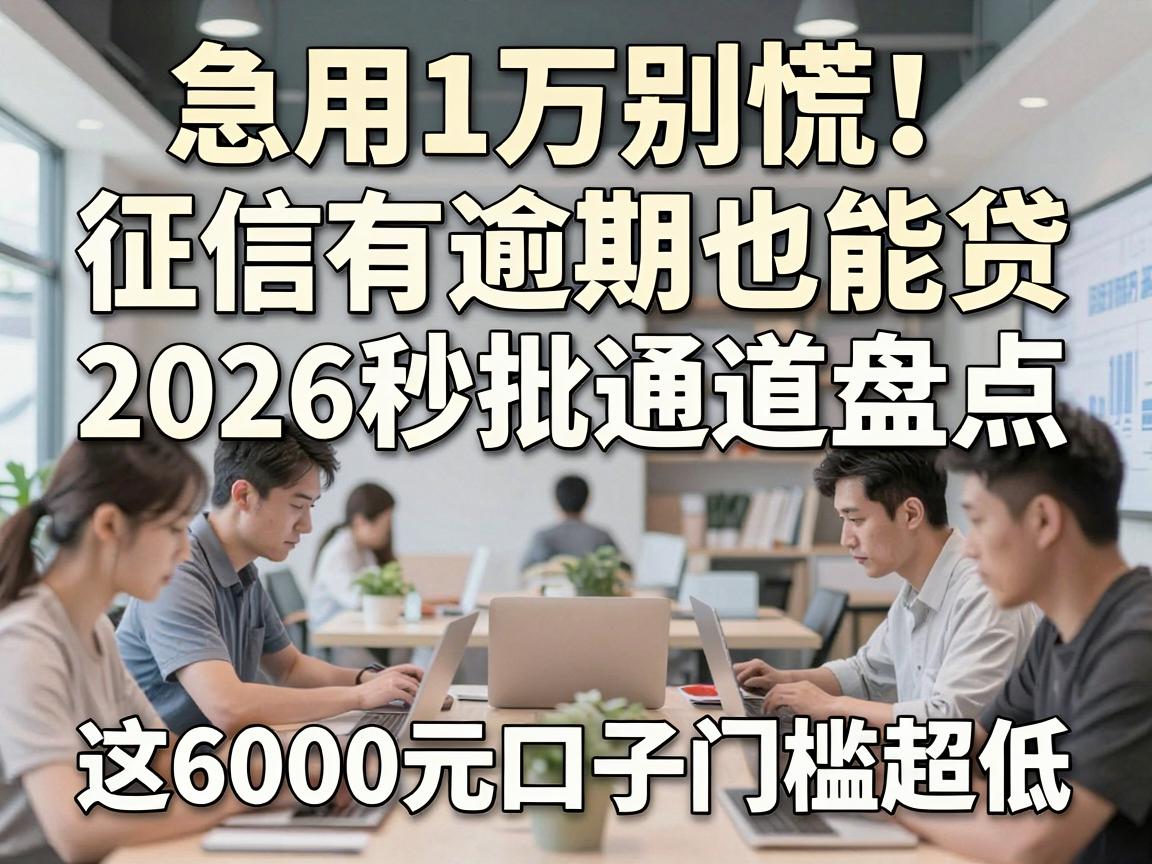 急用1万别慌!征信有逾期也能贷,2026秒批通道盘点,这6000元口子门槛超低