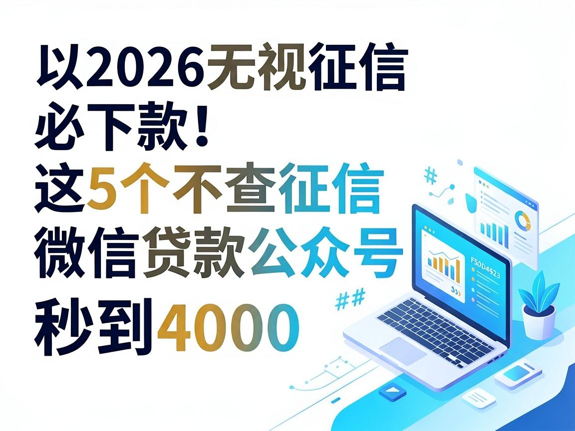 2026无视征信必下款!这5个不查征信微信贷款公众号亲测秒到4000