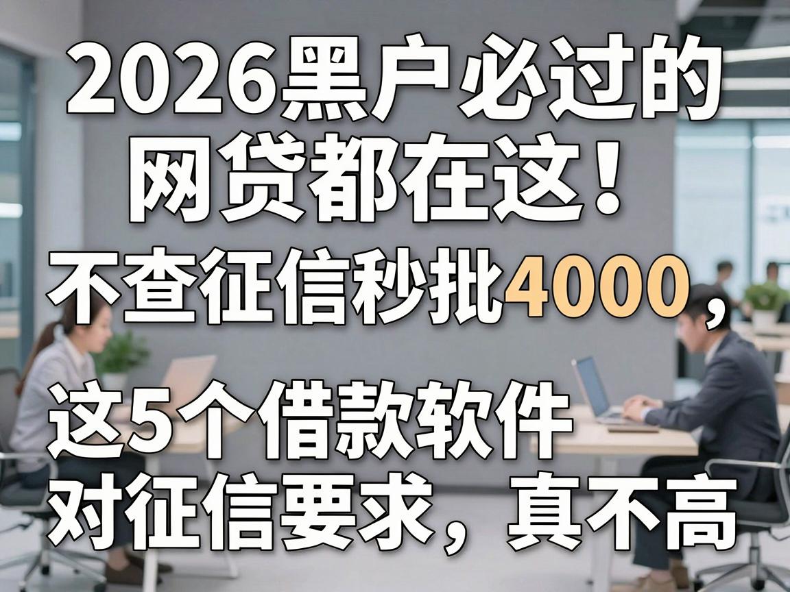 2026黑户必过的网贷都在这!不查征信秒批4000,这5个借款软件对征信要求真不高