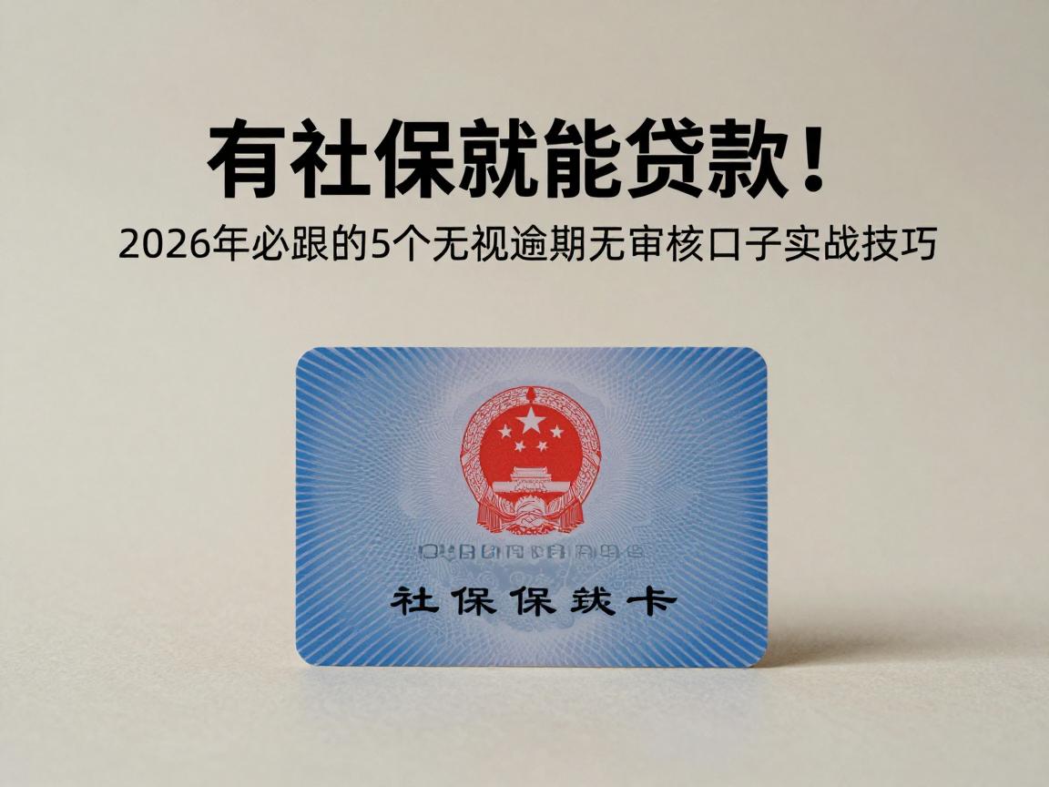 有社保就能贷款!2026年必跟的5个无视逾期无审核口子实战技巧