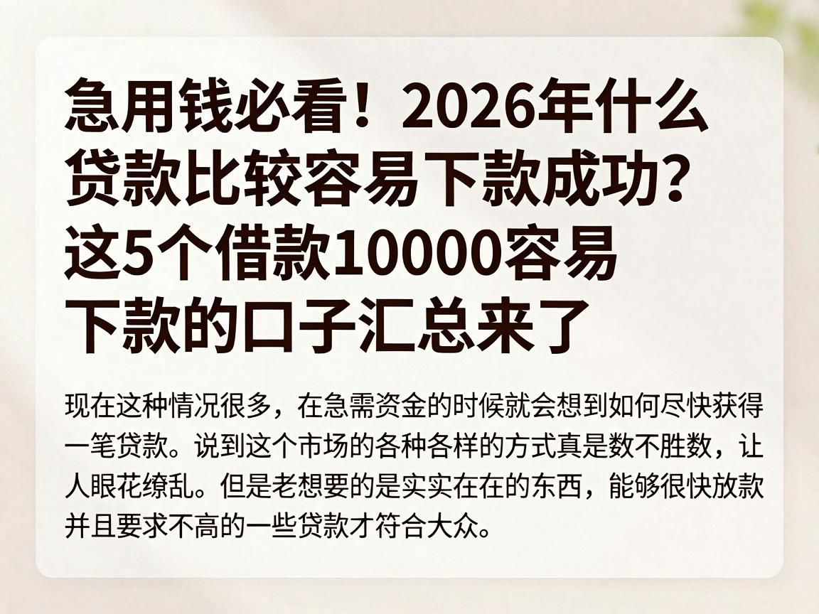 急用钱必看！2026年什么贷款比较容易下款成功？这5个借款10000容易下款的口子汇总来了