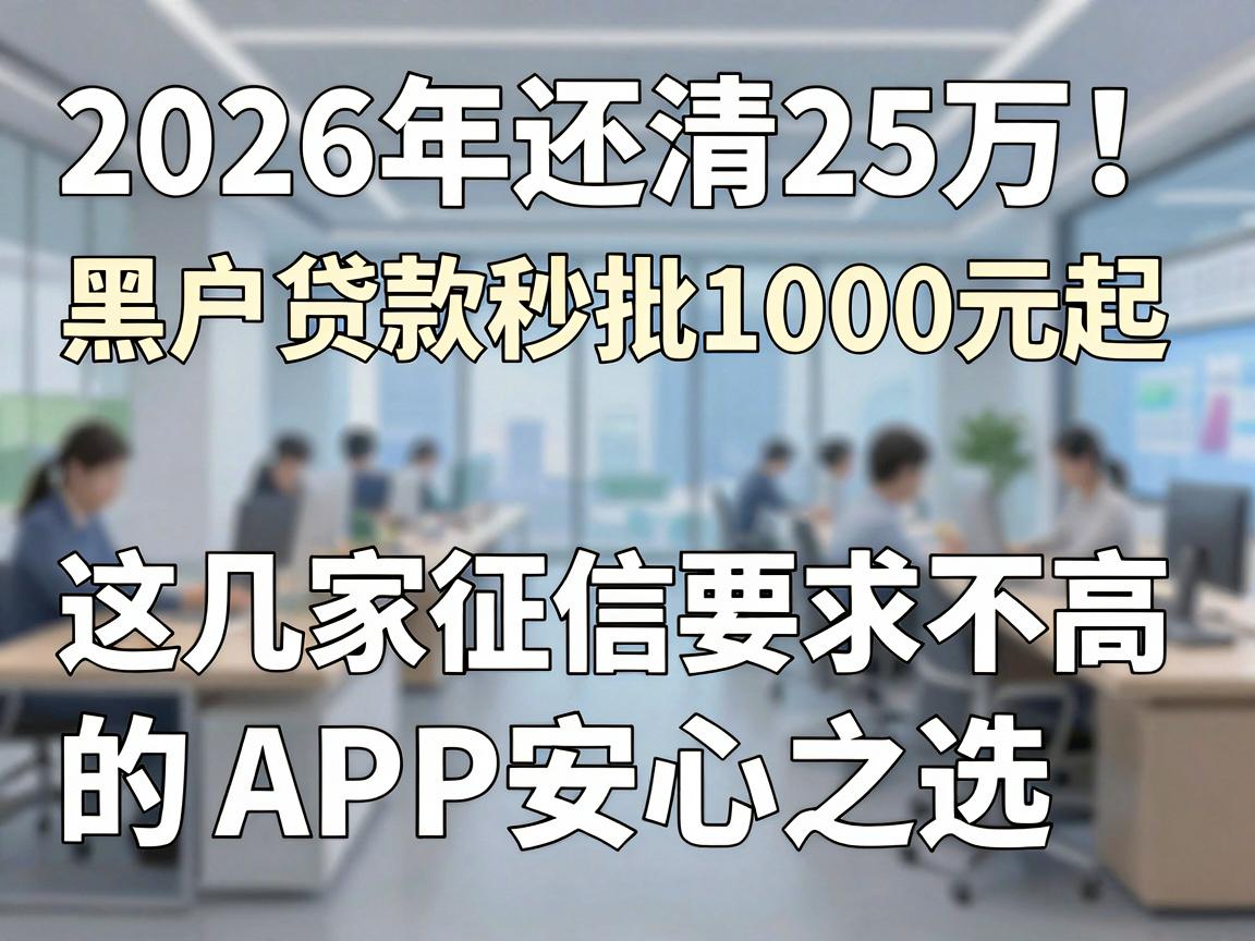 2026年还清25万!黑户贷款秒批1000元起,这几家征信要求不高的APP安心之选