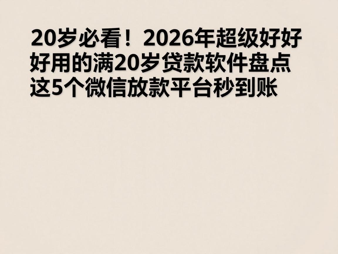 20岁必看!2026年超级好用的满20岁贷款软件盘点,这5个微信放款平台秒到账