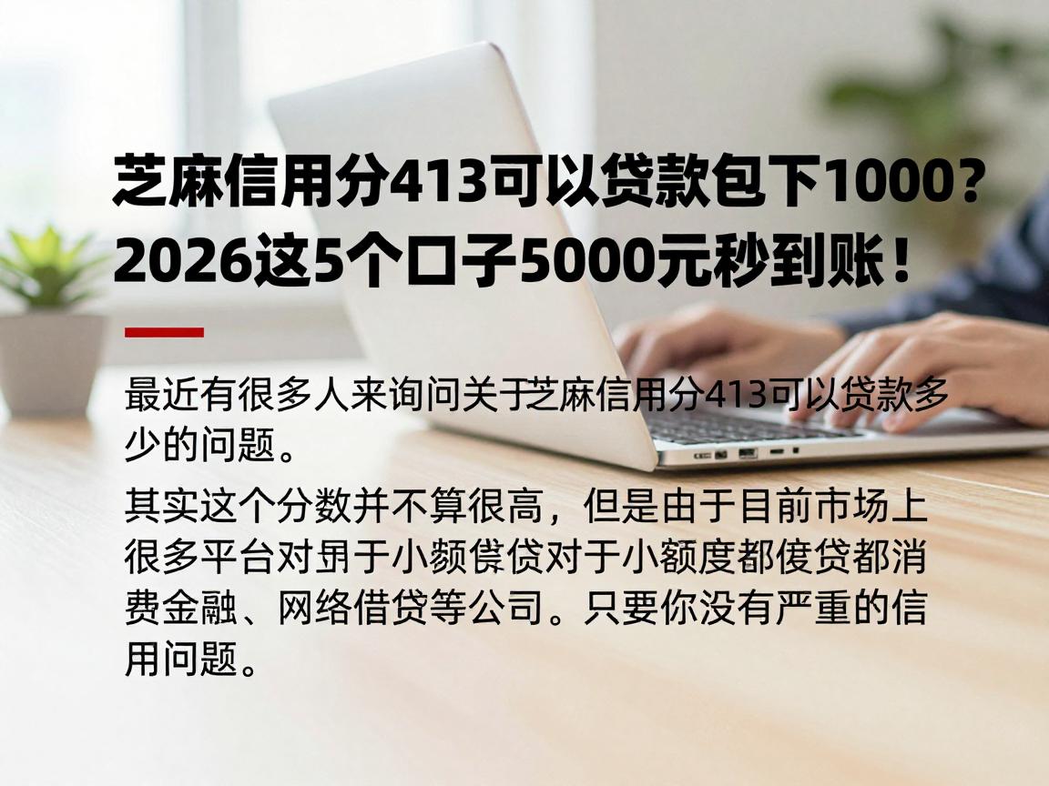 芝麻信用分413可以贷款包下1000?2026这5个口子5000元秒到账!