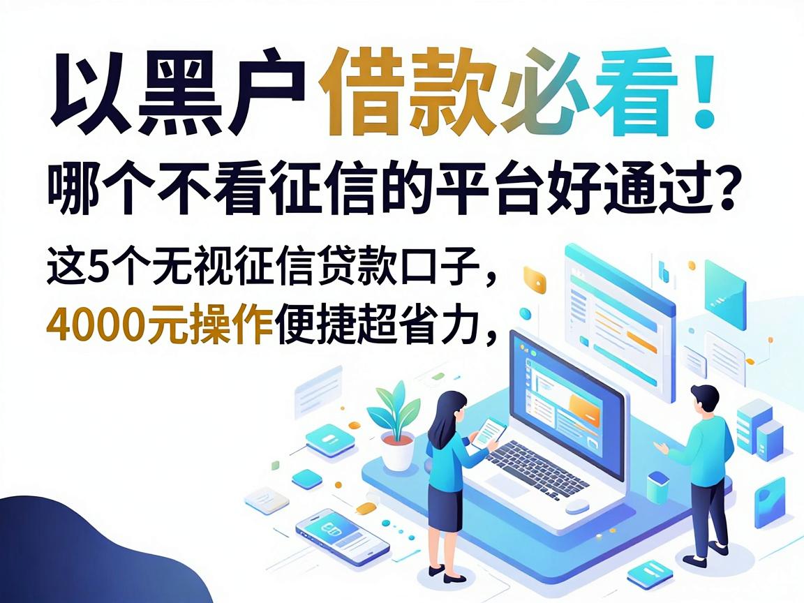 黑户借款必看!哪个不看征信的平台好通过?这5个无视征信贷款口子,4000元操作便捷超省力