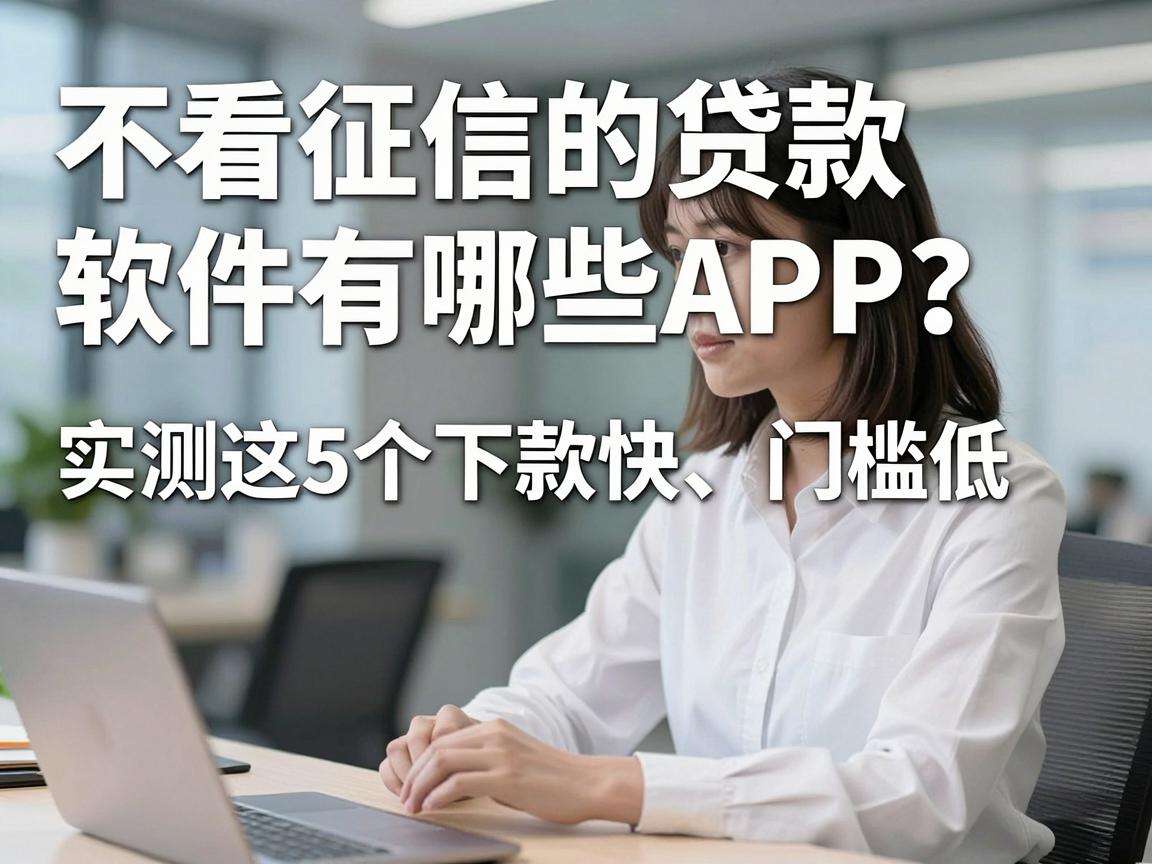 不看征信的贷款软件有哪些APP？实测这5个下款快、门槛低！