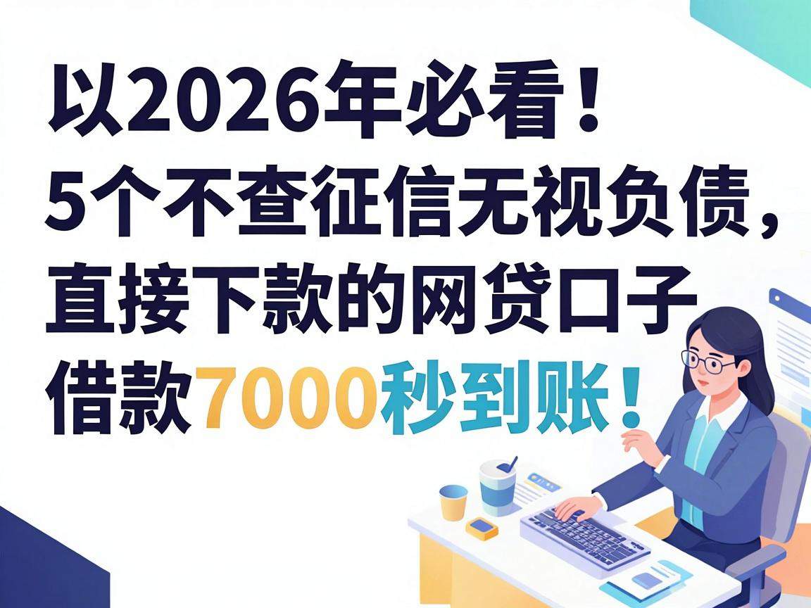 2026年必看!5个不查征信无视负债直接下款的网贷口子,借款7000秒到账!