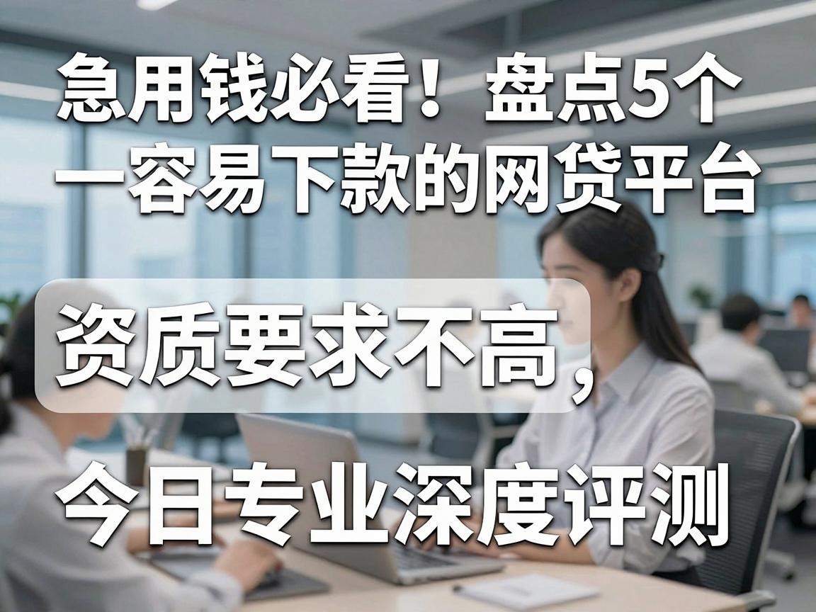 急用钱必看!盘点5个容易下款的网贷平台,资质要求不高,今日专业深度评测!