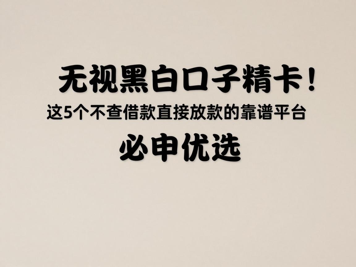 无视黑白信用卡口子精选!这5个不查借款直接放款的靠谱平台,必申优选