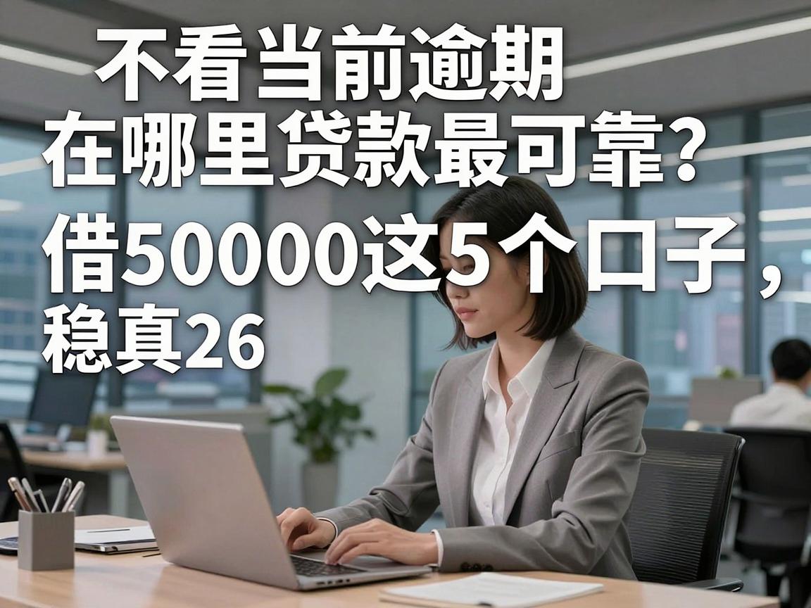 不看当前逾期在哪里贷款最可靠？2026实测这5个口子，借50000真稳！