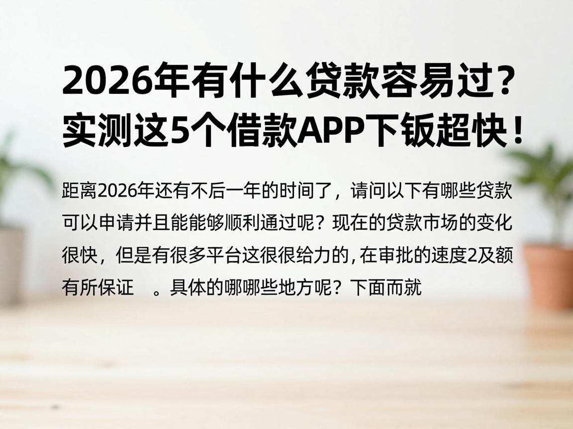 2026年有什么贷款容易过？实测这5个借款APP下款超快！