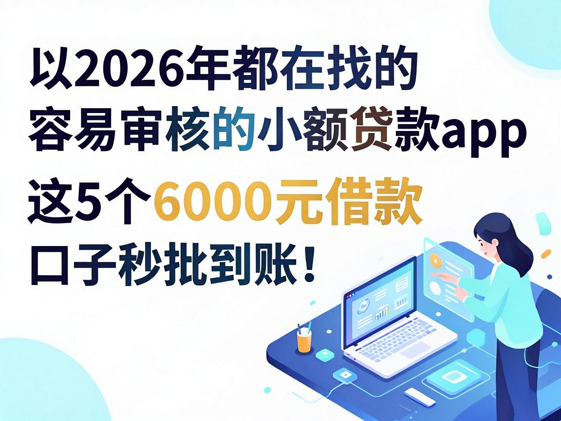 2026年都在找的容易审核的小额贷款app,这5个6000元借款口子秒批到账!