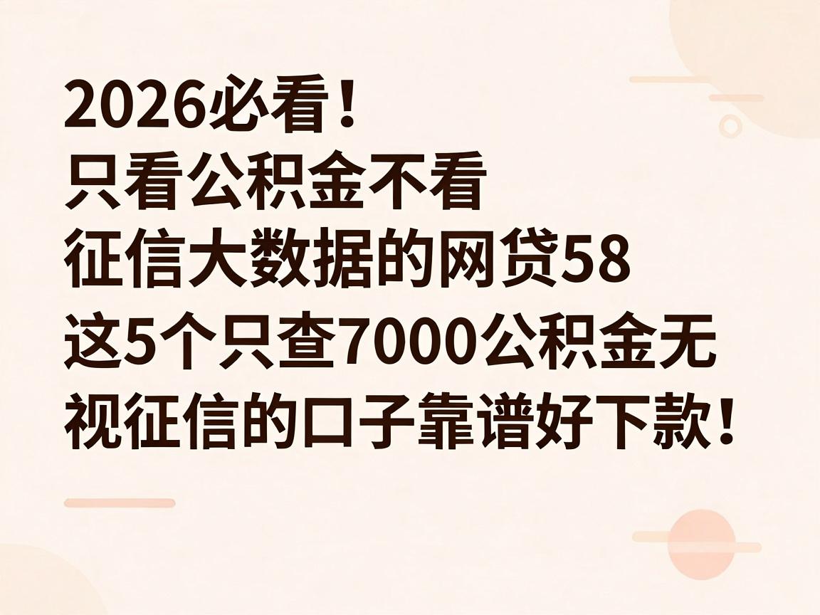 2026必看!只看公积金不看征信大数据的网贷58,这5个只查7000公积金无视征信的口子靠谱好下款!