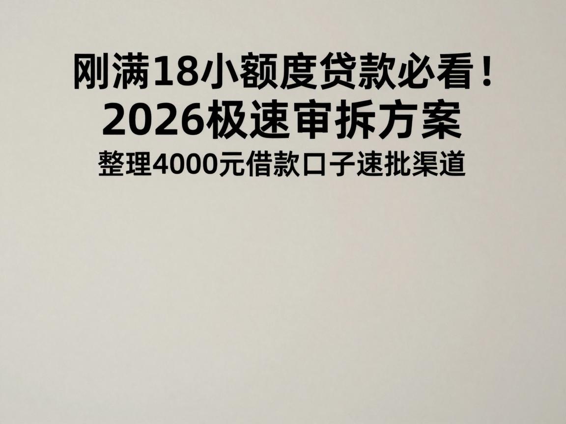 刚满18小额度贷款必看!2026极速审批方案,整理4000元借款口子速批渠道