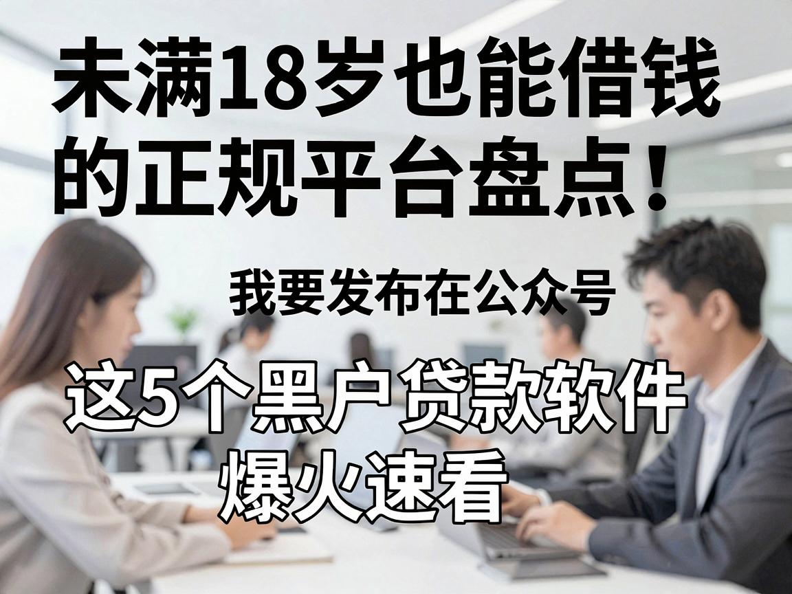 未满18岁也能借钱的正规平台盘点!这5个黑户贷款软件爆火速看
