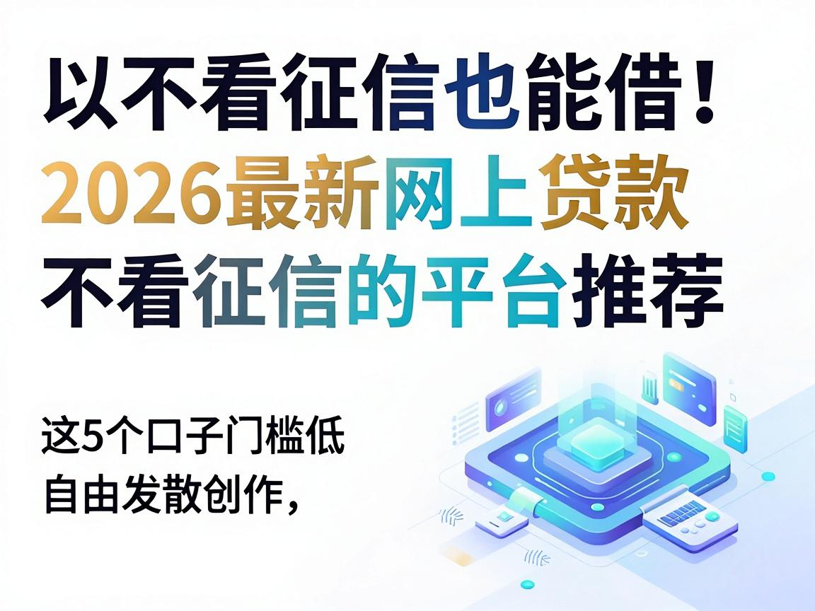 不看征信也能借！2026最新网上贷款不看征信的平台推荐，这5个口子门槛低操作省心