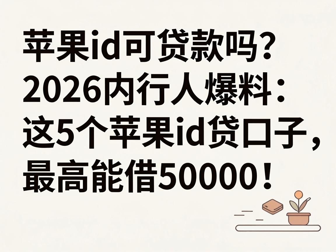 苹果id可贷款吗？2026内行人爆料：这5个苹果id贷口子，最高能借50000！
