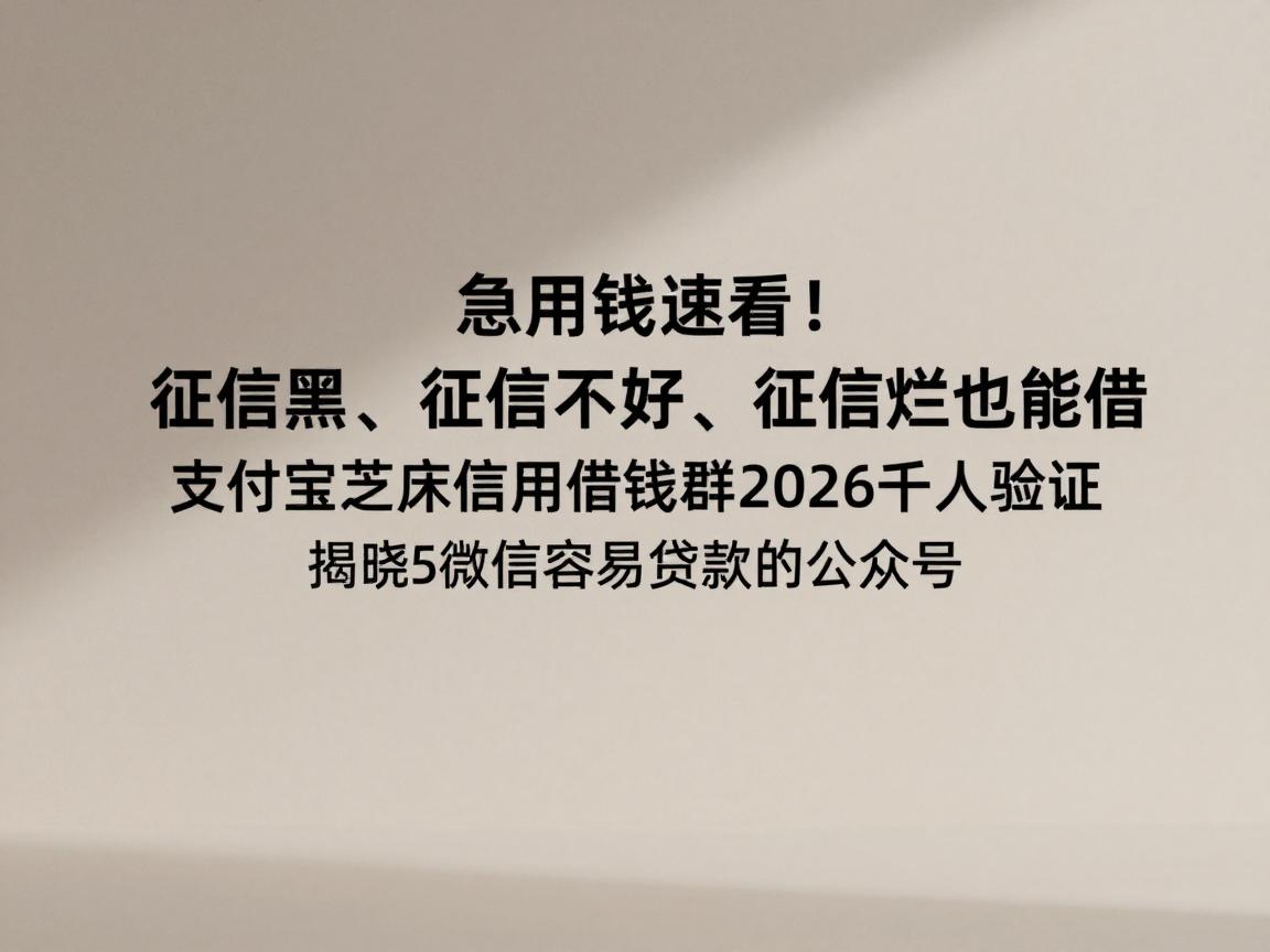 急用钱速看！征信黑、征信不好、征信烂也能借，支付宝芝麻信用借钱群2026千人验证，同步揭晓5个微信容易贷款的公众号