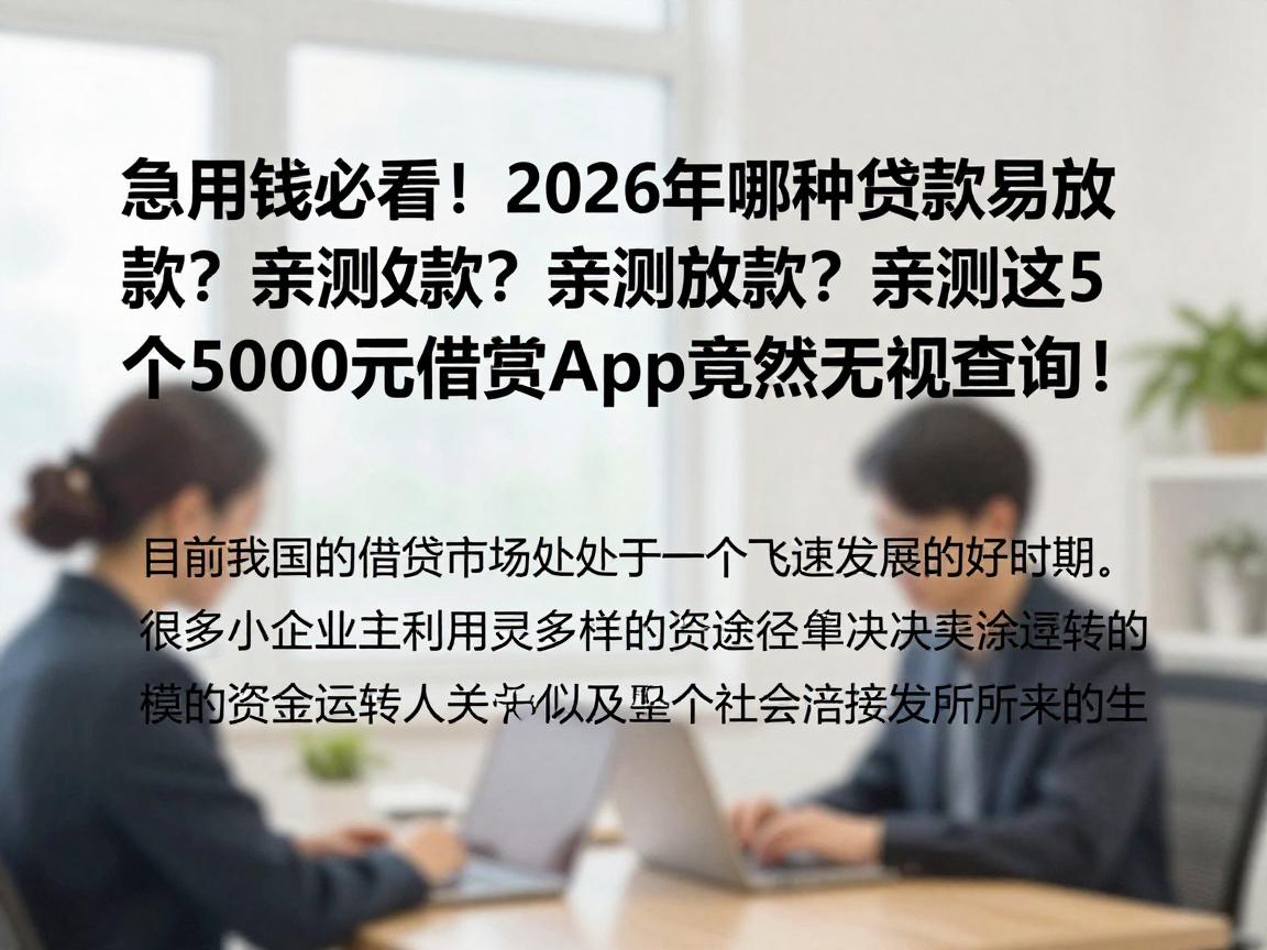 急用钱必看!2026年哪种贷款容易放款?亲测这5个5000元借款App竟然无视查询!