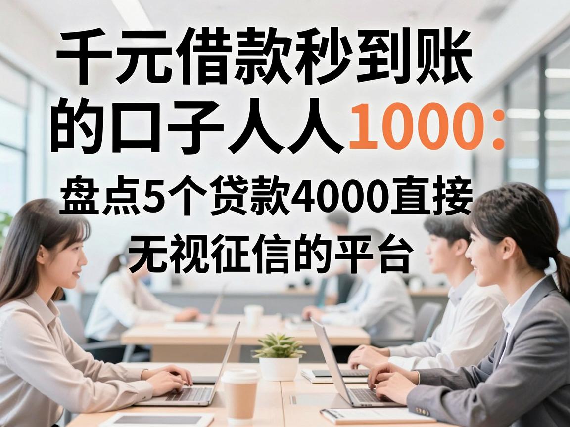 千元借款秒到账的口子人人1000,盘点5个贷款4000直接无视征信的平台