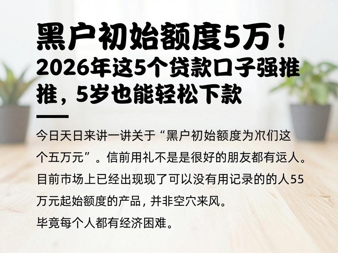 黑户初始额度5万!2026年这5个贷款口子强推,58岁也能轻松下款