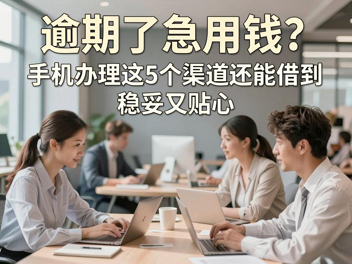 逾期了急用钱?手机办理这5个渠道还能借到,稳妥又贴心!