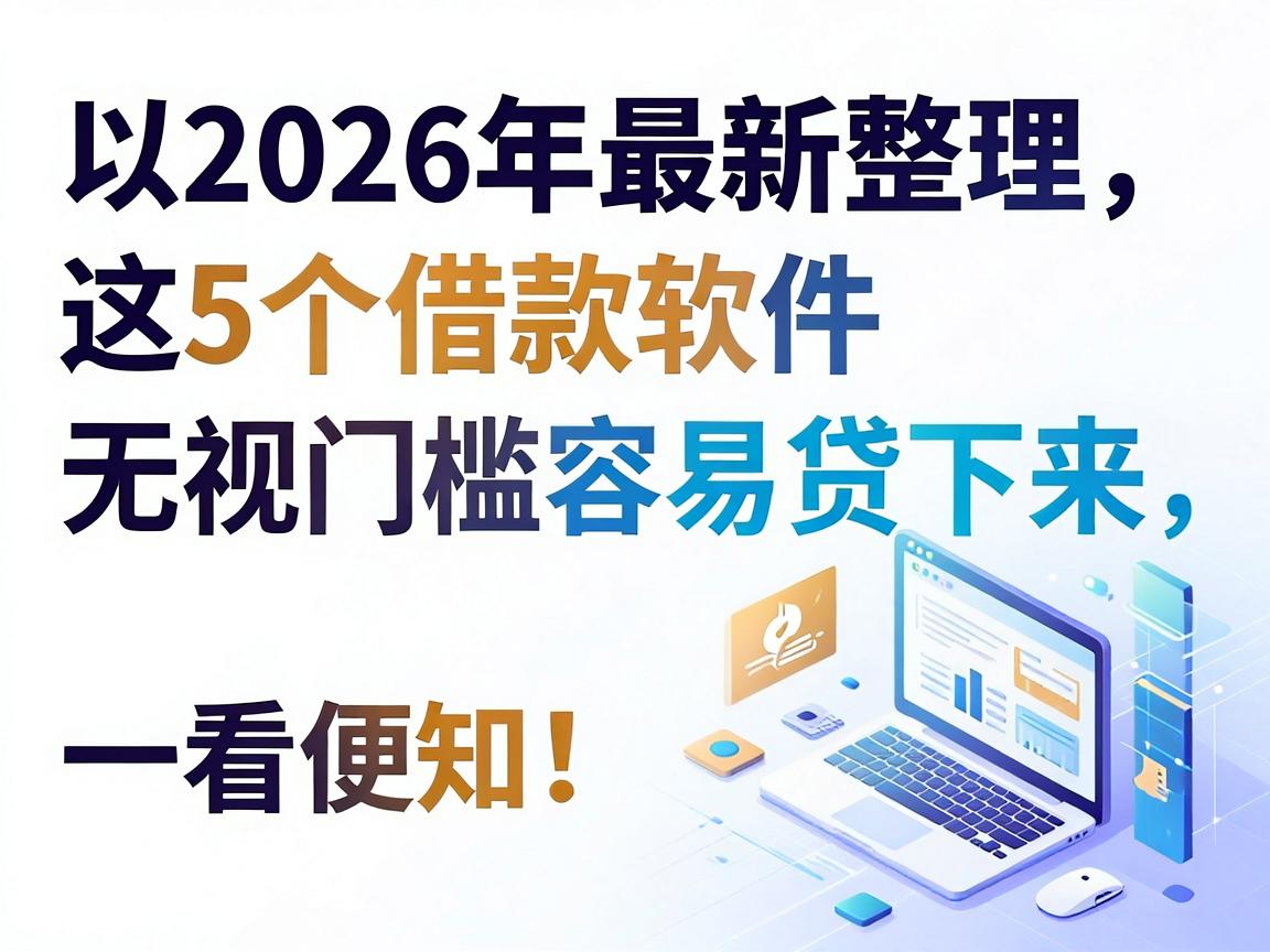 2026年最新整理:这5个借款软件无视门槛容易贷下来,哪些贷款门槛低容易贷下来一看便知!