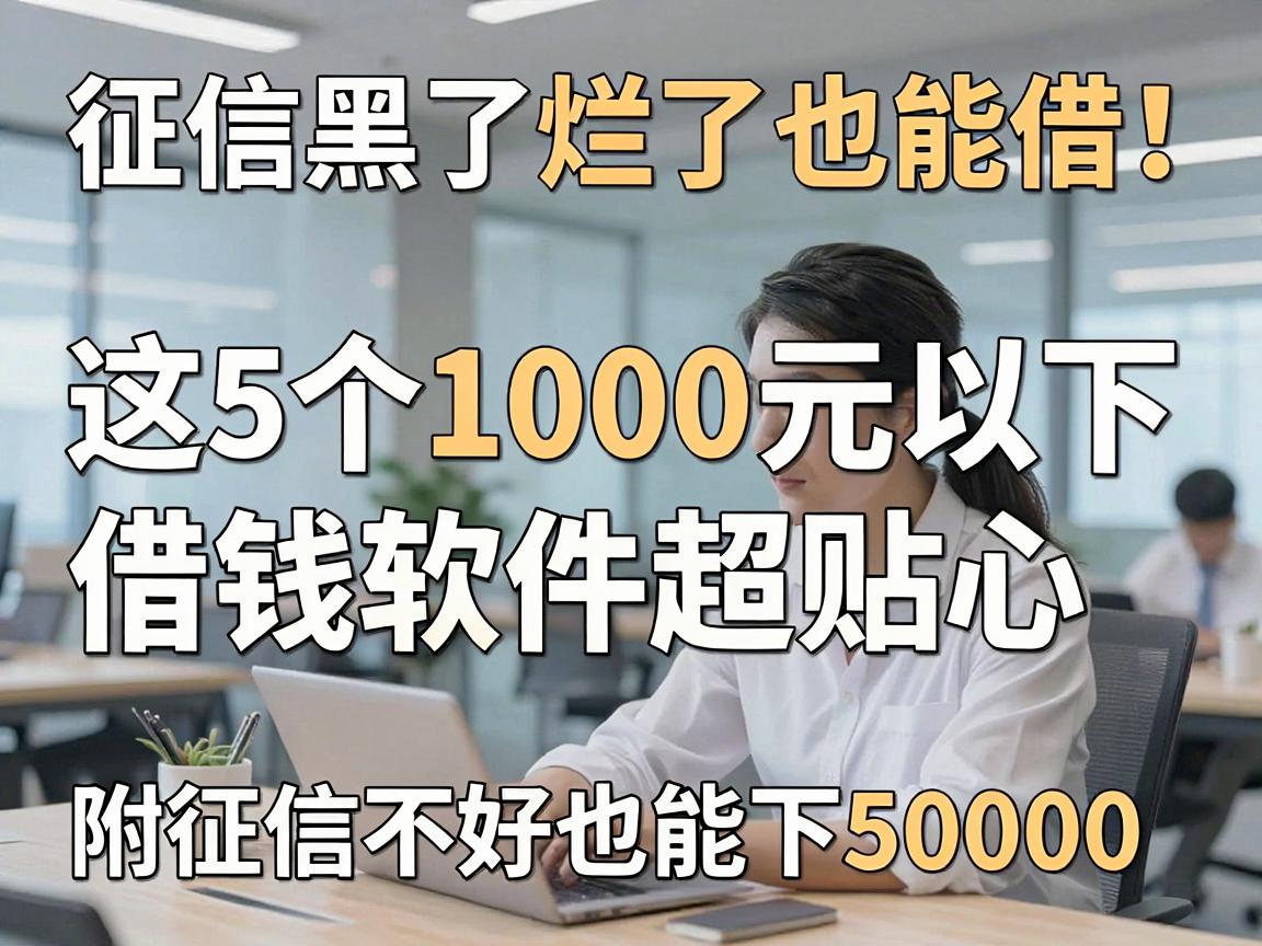 征信黑了烂了也能借!这5个1000元以下借钱软件超贴心,附征信不好也能下50000的平台
