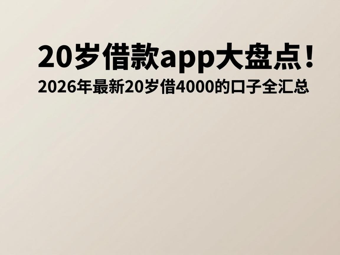 20岁借款app大盘点!2026年最新20岁借4000的口子全汇总