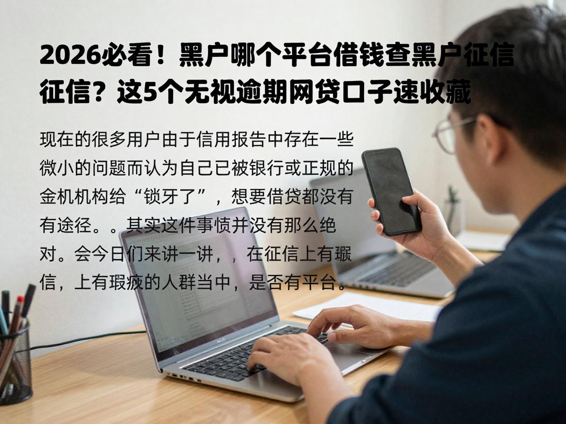 2026必看!黑户哪个平台借钱不查黑户征信?这5个无视逾期的网贷口子速收藏