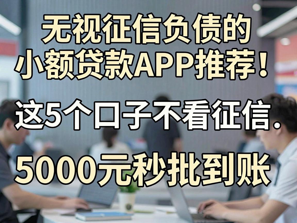 无视征信负债的小额贷款APP推荐!这5个口子不看征信,5000元秒批到账