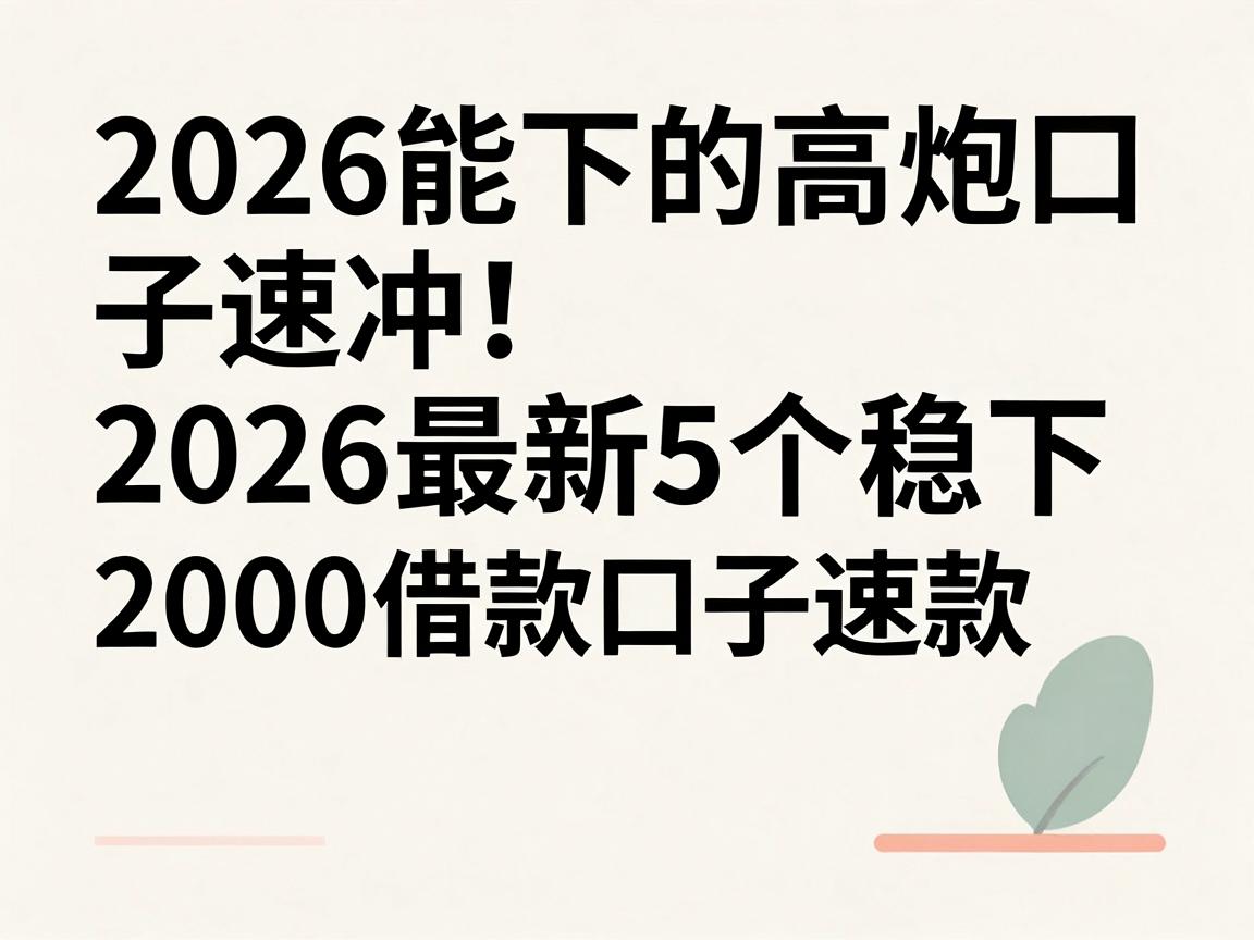 2026能下的高炮口子速冲!2026最新5个稳下2000借款口子速办