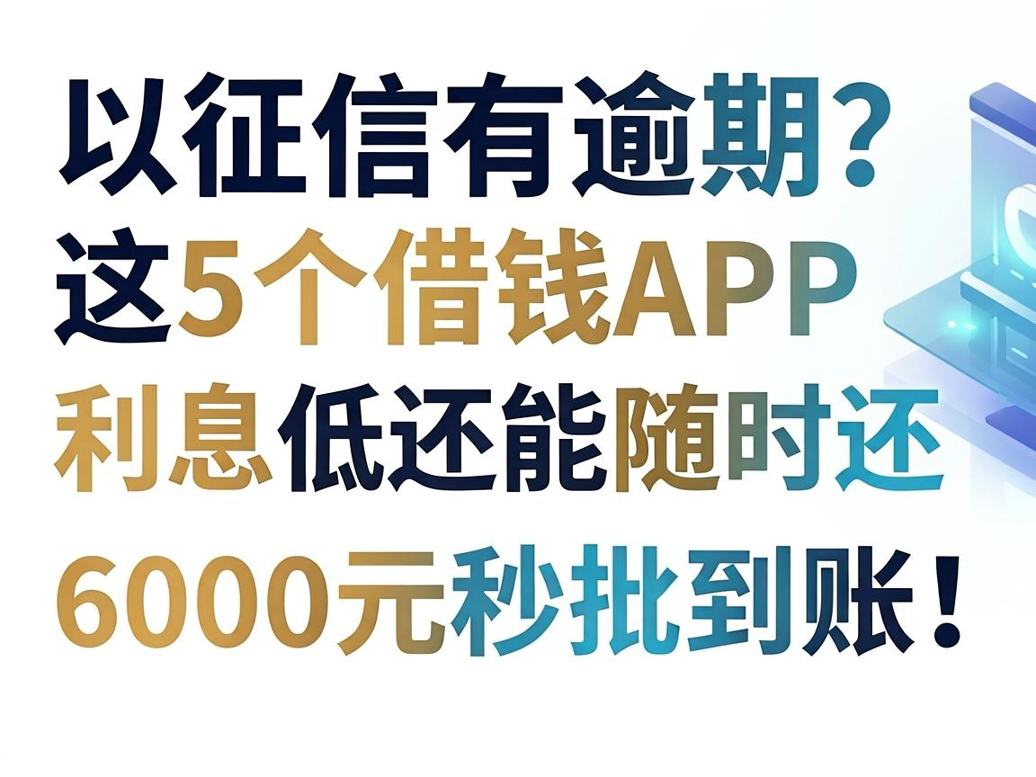 征信有逾期?这5个借钱APP利息低还能随时还,6000元秒批到账!