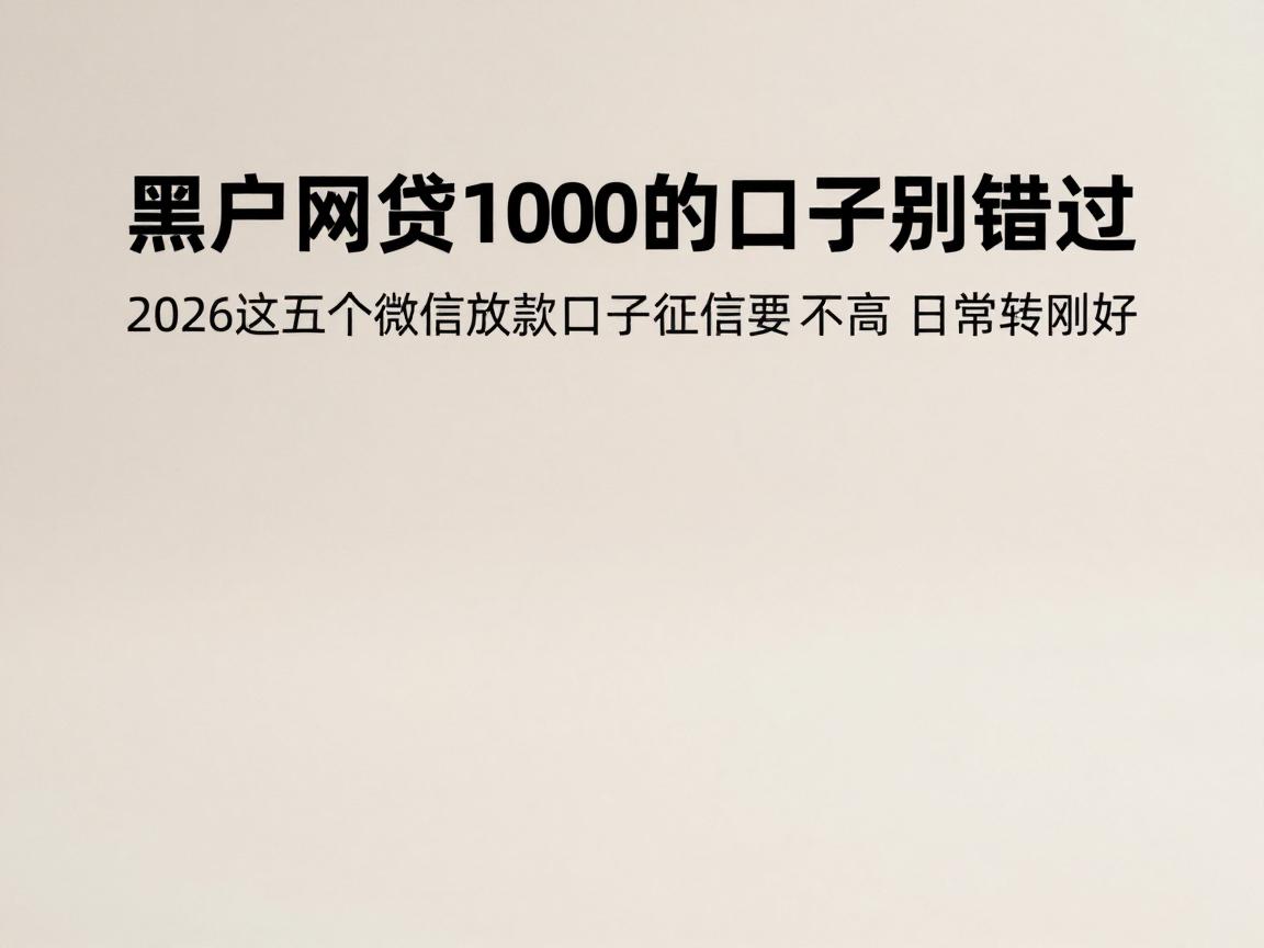 黑户网贷1000的口子别错过!2026这五个微信放款口子征信要求不高,日常周转刚好