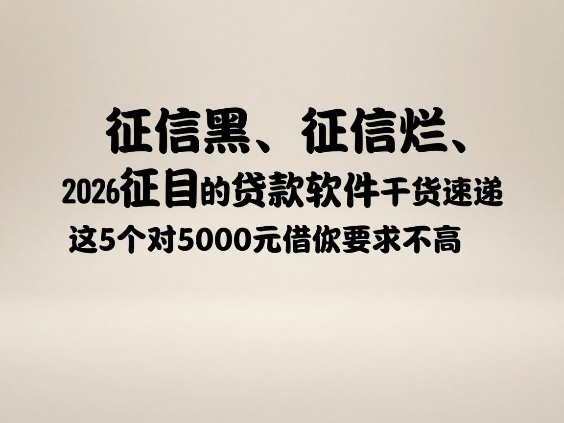 征信黑、征信烂、征信不好必看！2026无视黑白的贷款软件干货速递，这5个对5000元借款要求不高