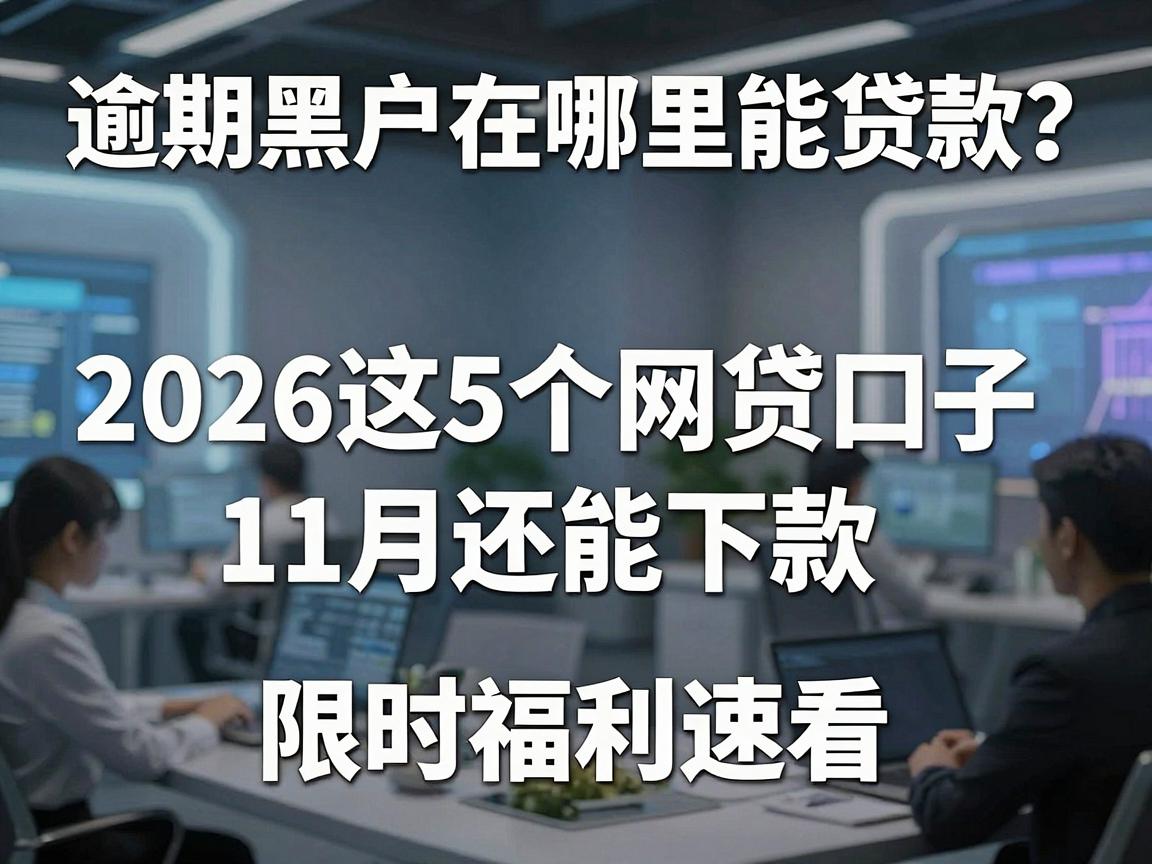 逾期黑户在哪里能贷款?2026这5个网贷口子11月还能下款,限时福利速看