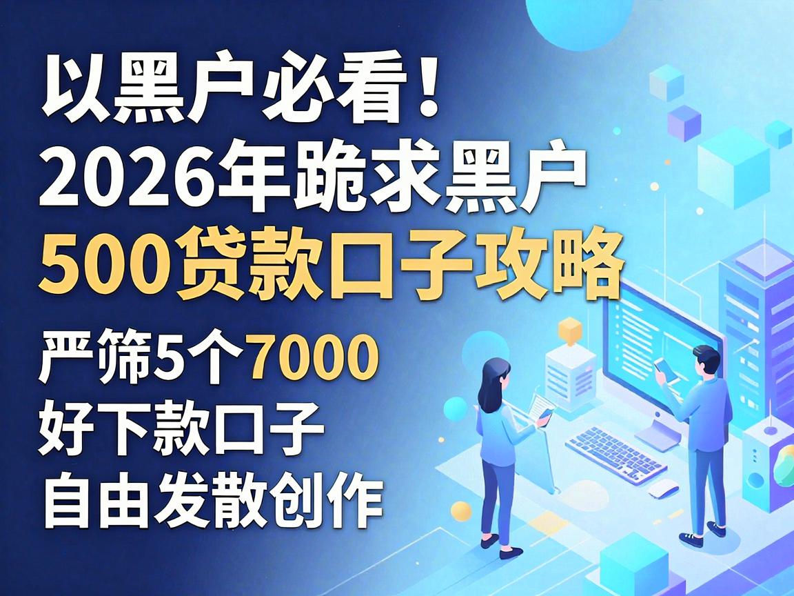 黑户必看！2026年跪求黑户500贷款口子攻略，严筛5个7000好下款口子