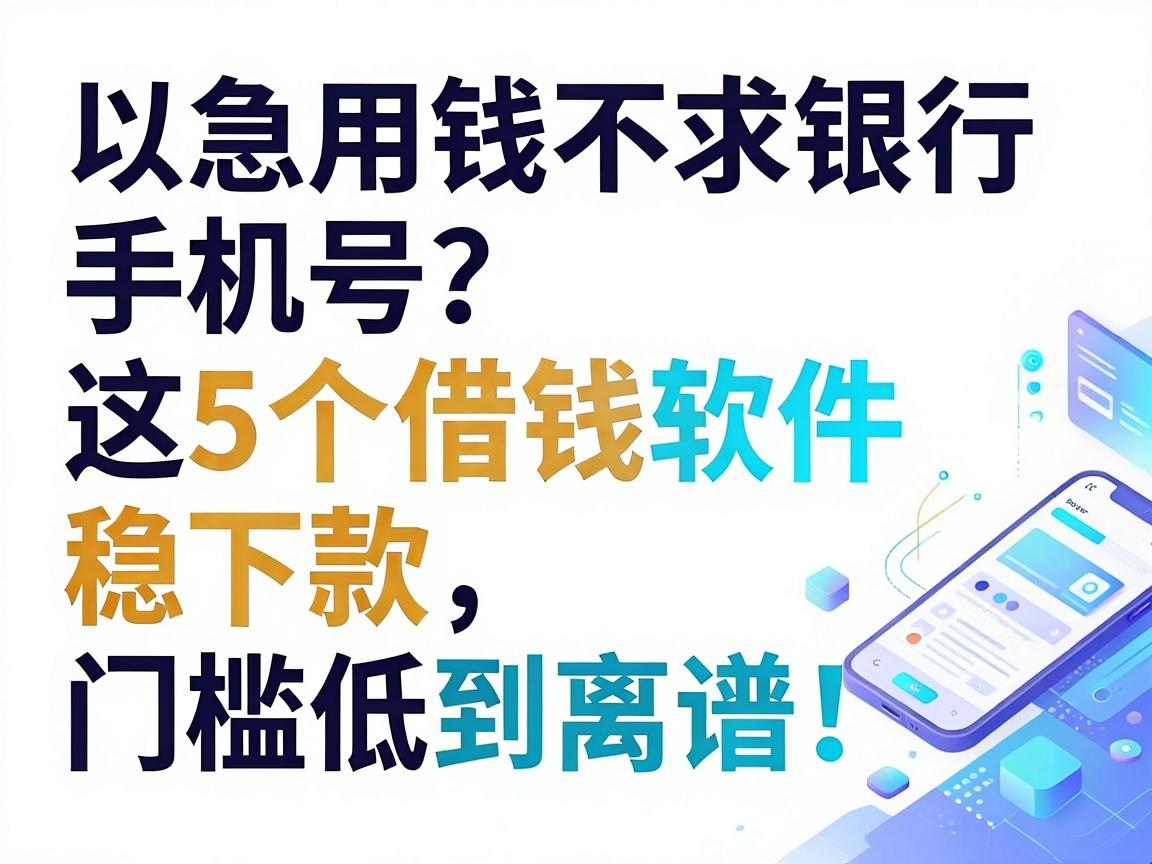 急用钱不求银行手机号?这5个借钱软件稳下款、门槛低到离谱!