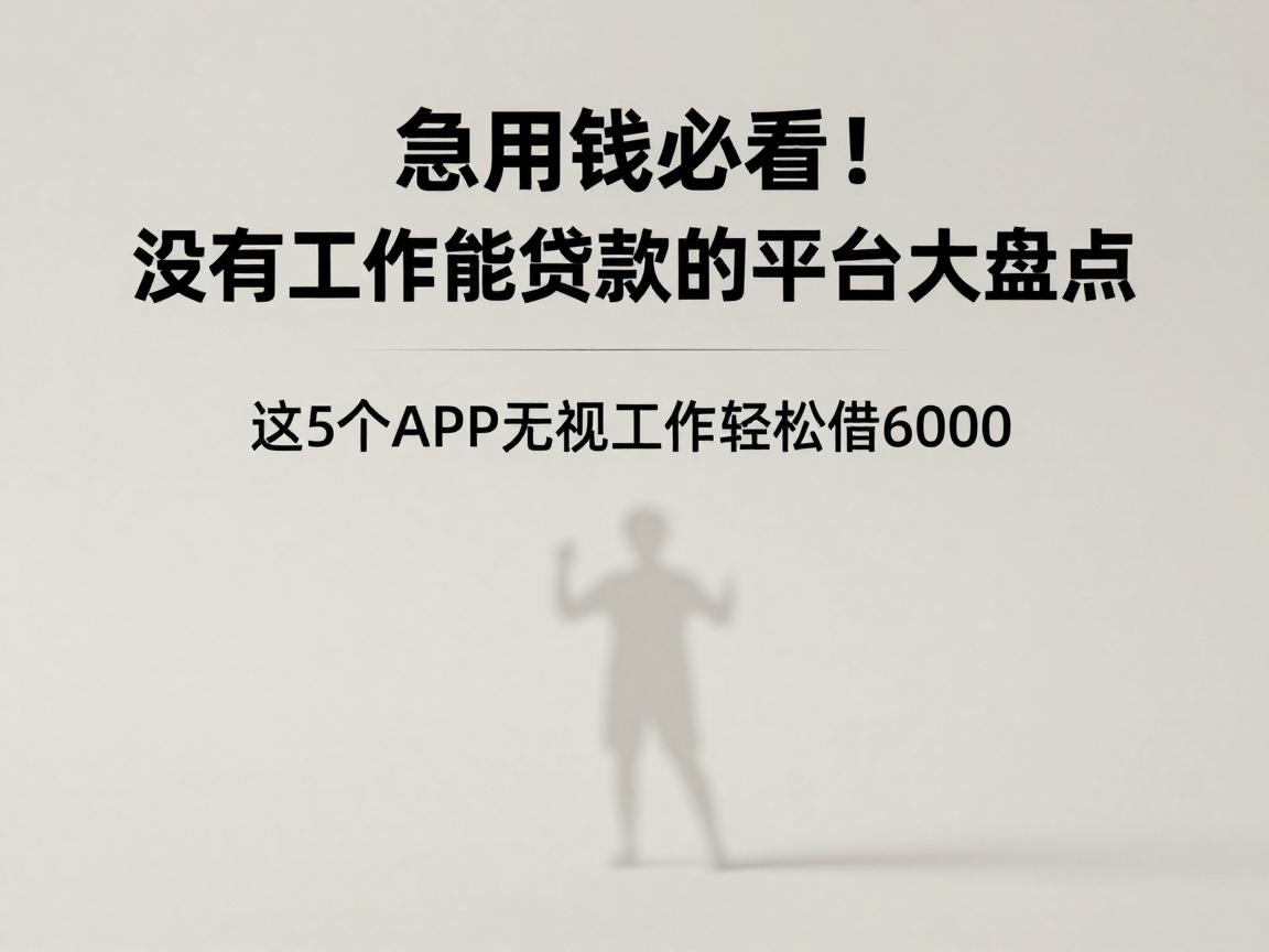 急用钱必看!没有工作能贷款的平台大盘点,这5个APP无视工作轻松借6000