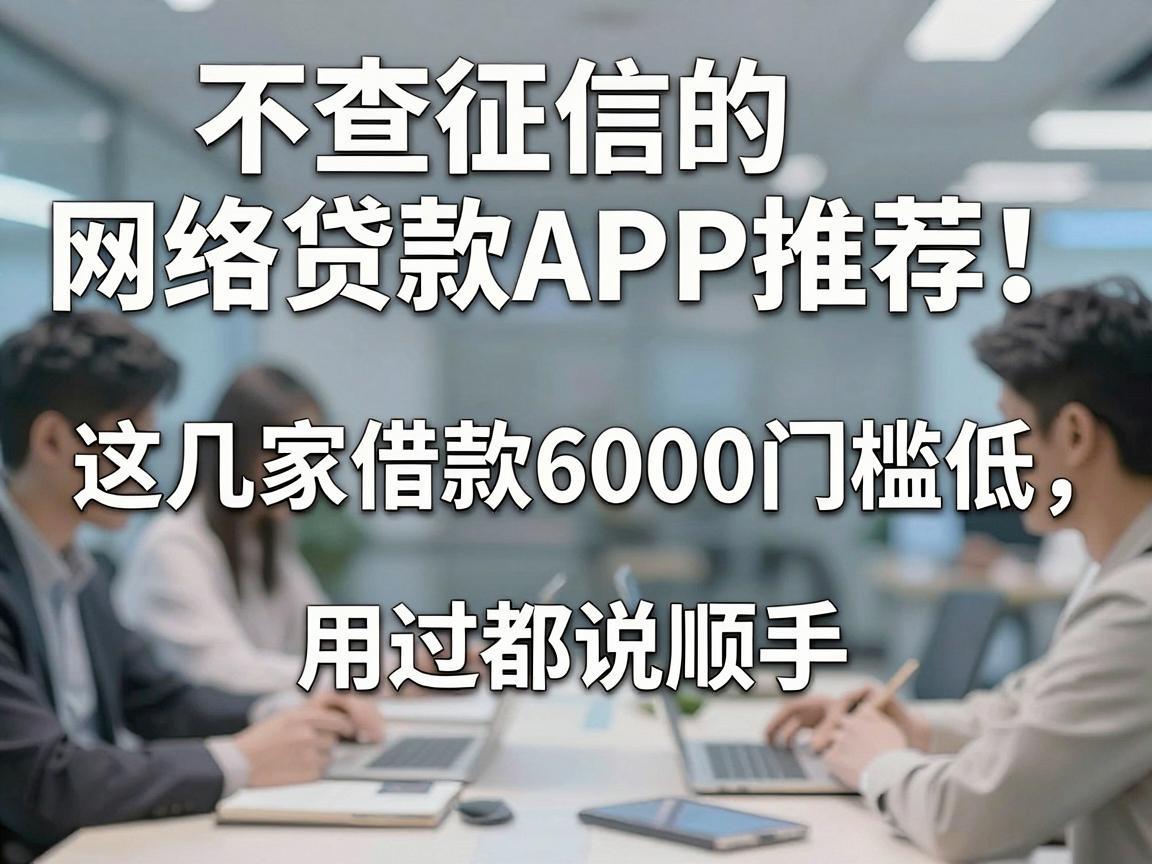 不查征信的网络贷款APP推荐!这几家借款6000门槛低,用过都说顺手