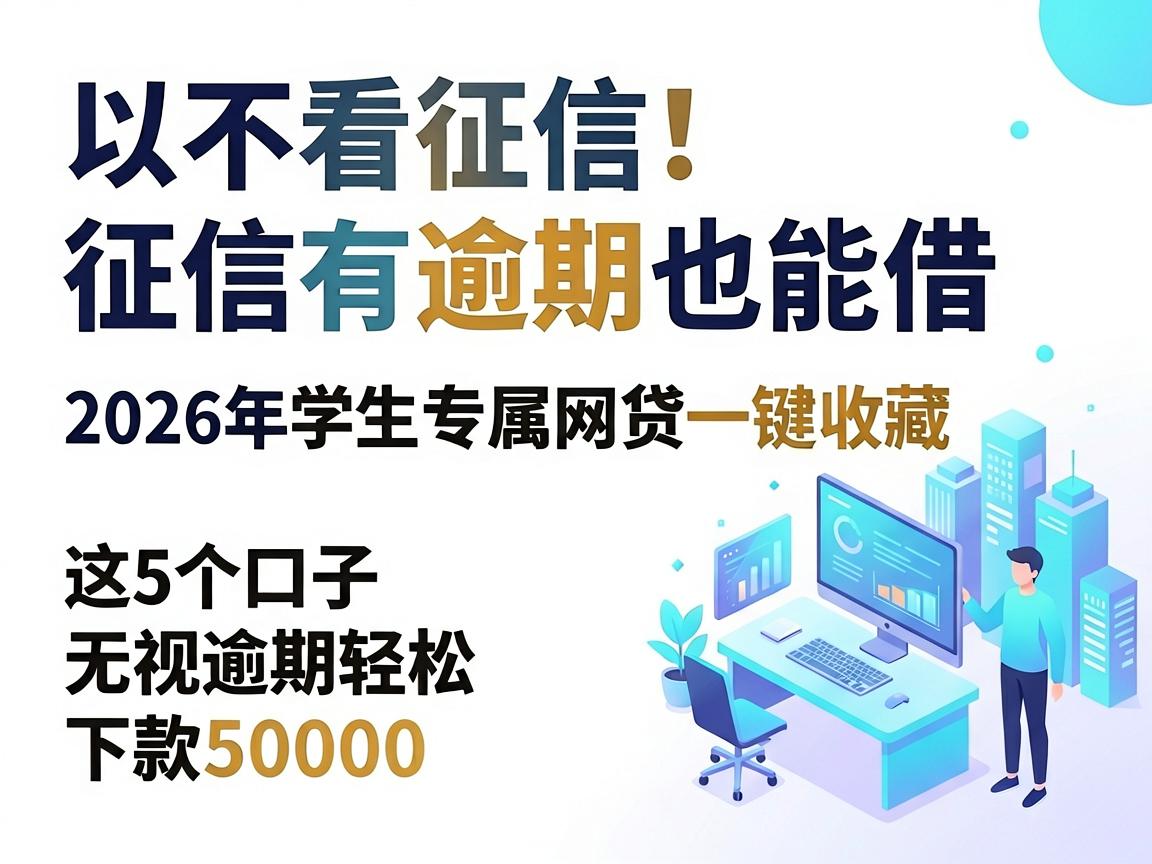 不看征信！征信有逾期也能借，2026年学生专属网贷一键收藏，这5个口子无视逾期轻松下款50000