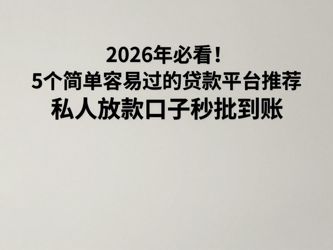 2026年必看!5个简单容易过的贷款平台推荐,私人放款口子秒批到账