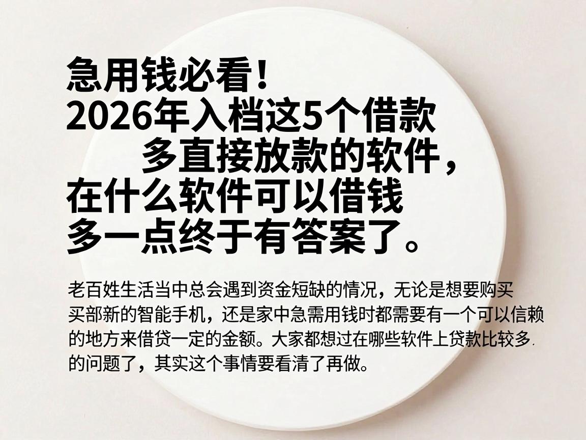 急用钱必看!2026年入档这5个借款多直接放款的软件,在什么软件可以借钱多一点终于有答案了