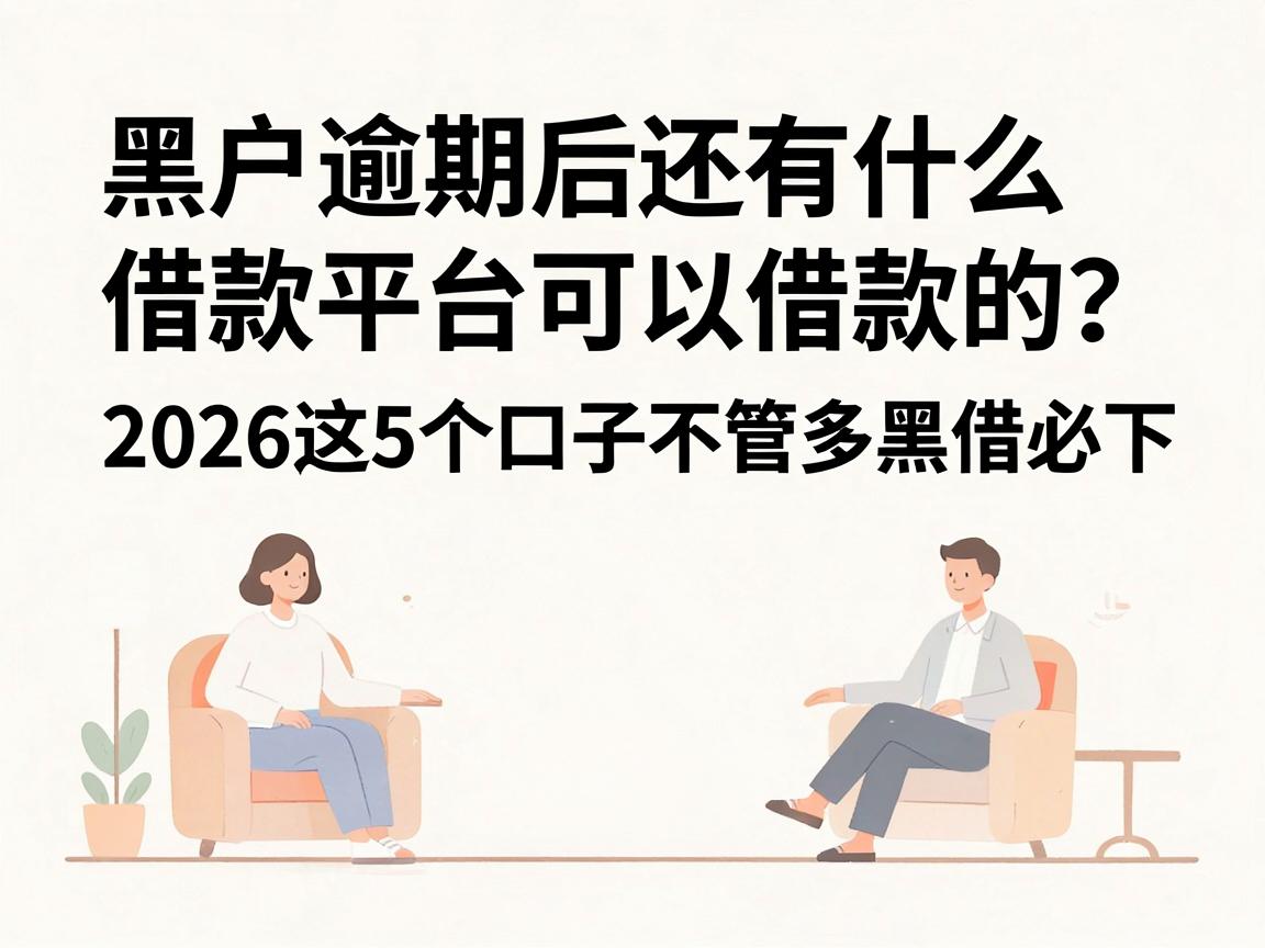 黑户逾期后还有什么借款平台可以借款的?2026这5个口子不管多黑借必下